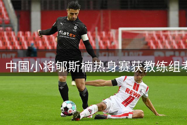 中国小将郇斯楠热身赛获教练组考察 出场时间受限展现高效命中率