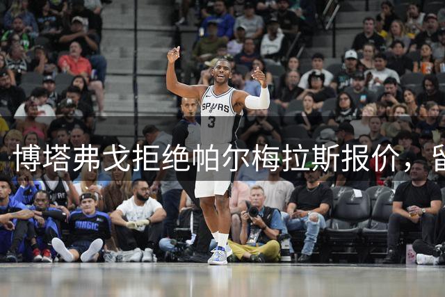 博塔弗戈拒绝帕尔梅拉斯报价，留住达尼洛：要价三千五百万至四千万欧元，再出场一次即锁定
