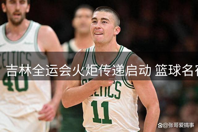 吉林全运会火炬传递启动 篮球名宿孙军担任首棒火炬手