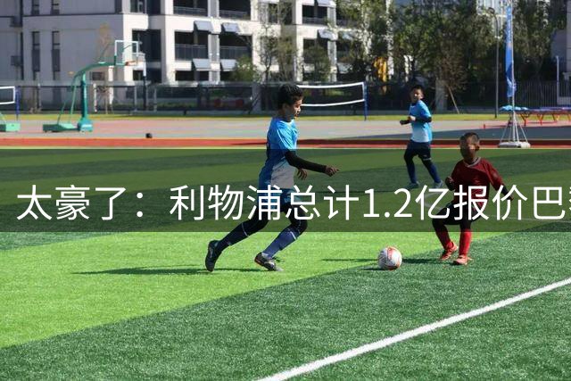 太豪了：利物浦总计1.2亿报价巴黎圣日耳曼前锋