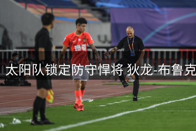 太阳队锁定防守悍将 狄龙-布鲁克斯签下三年7300万肥约