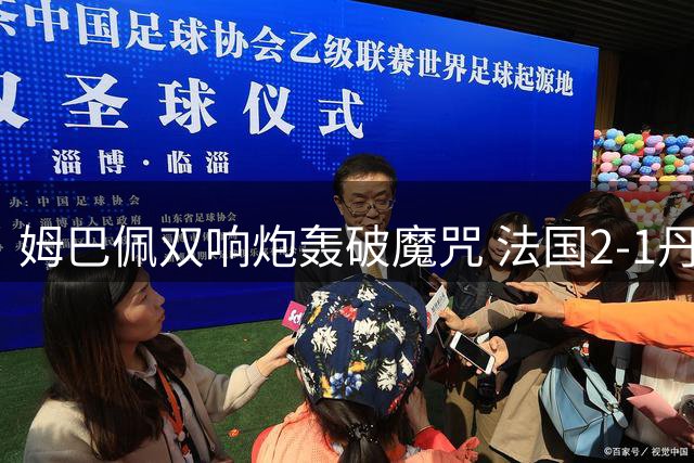 姆巴佩双响炮轰破魔咒 法国2-1丹麦提前出线