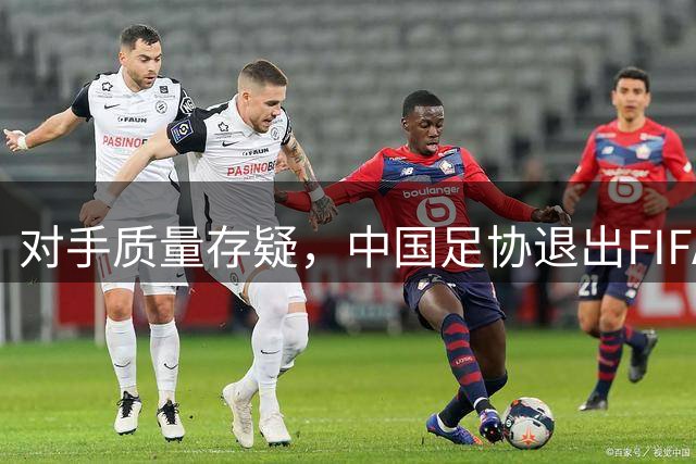 对手质量存疑，中国足协退出FIFA东盟杯备战亚洲杯