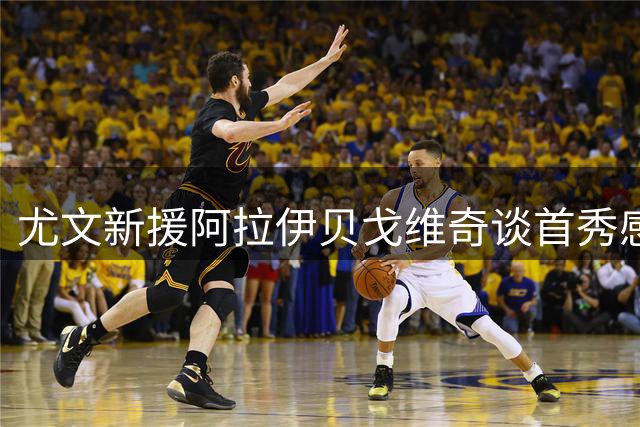 尤文新援阿拉伊贝戈维奇谈首秀感受：融入团队很快乐