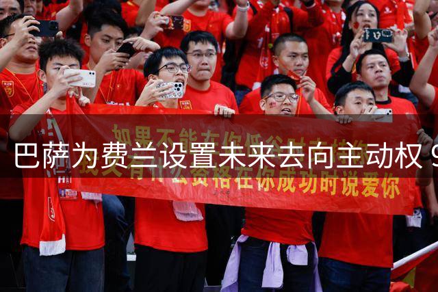 巴萨为费兰设置未来去向主动权 9月续约谈判受关注