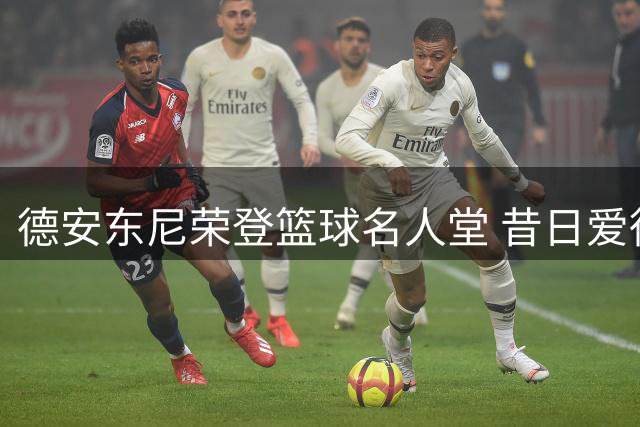 德安东尼荣登篮球名人堂 昔日爱徒哈登到场祝贺