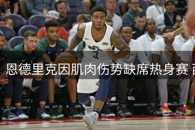恩德里克因肌肉伤势缺席热身赛 西甲揭幕战有望复出