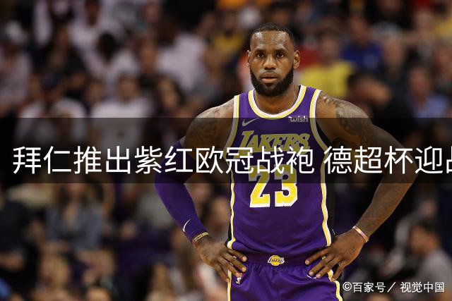 拜仁推出紫红欧冠战袍 德超杯迎战多特将首次亮相