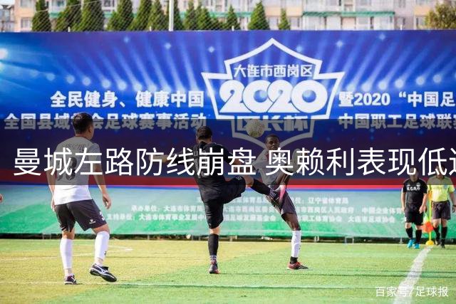 曼城左路防线崩盘 奥赖利表现低迷恐失主力位置