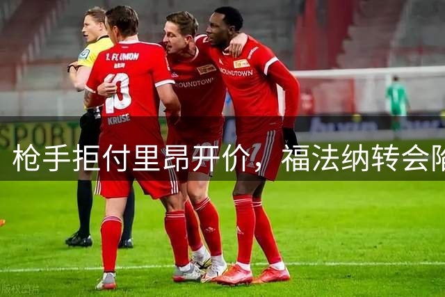 枪手拒付里昂开价，福法纳转会陷僵局