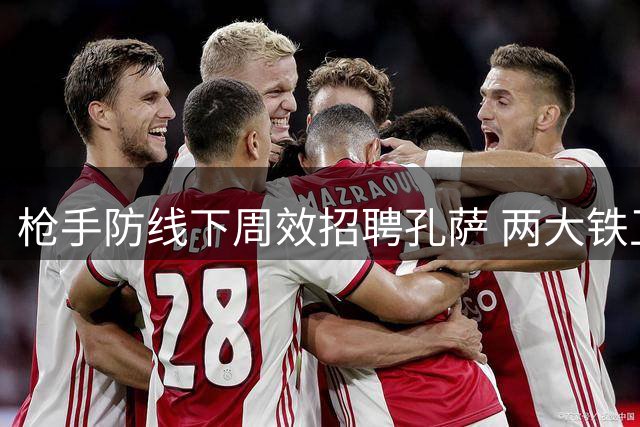 枪手防线下周效招聘孔萨 两大铁卫伤情恐延续数周