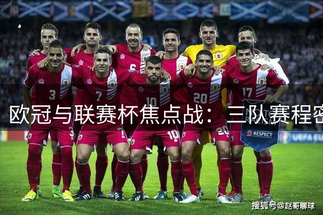 欧冠与联赛杯焦点战：三队赛程密集，争夺激烈