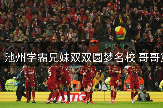 池州学霸兄妹双双圆梦名校 哥哥穿阿森纳球衣亮相引热议