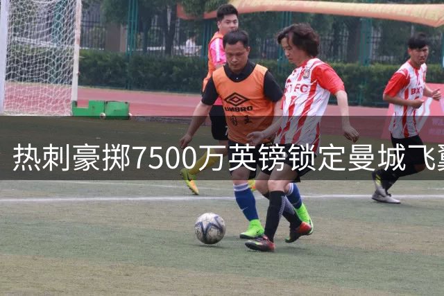 热刺豪掷7500万英镑锁定曼城飞翼萨维尼奥