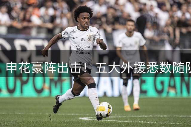 申花豪阵出击！五大外援悉数随队征战沈阳