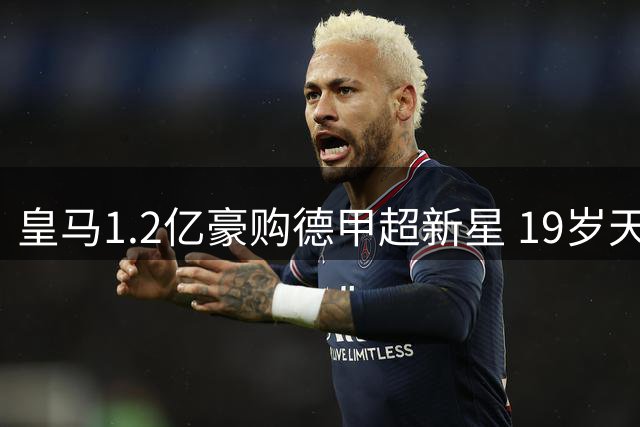 皇马1.2亿豪购德甲超新星 19岁天才拒绝巴黎利物浦只等官宣
