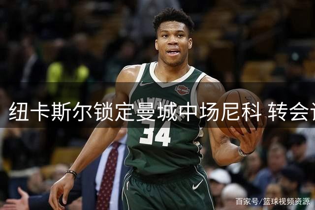 纽卡斯尔锁定曼城中场尼科 转会谈判进入关键阶段
