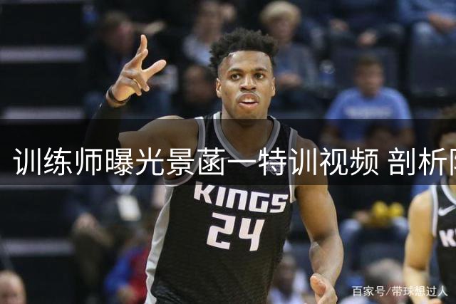 训练师曝光景菡一特训视频 剖析防守压力下投篮技巧提升