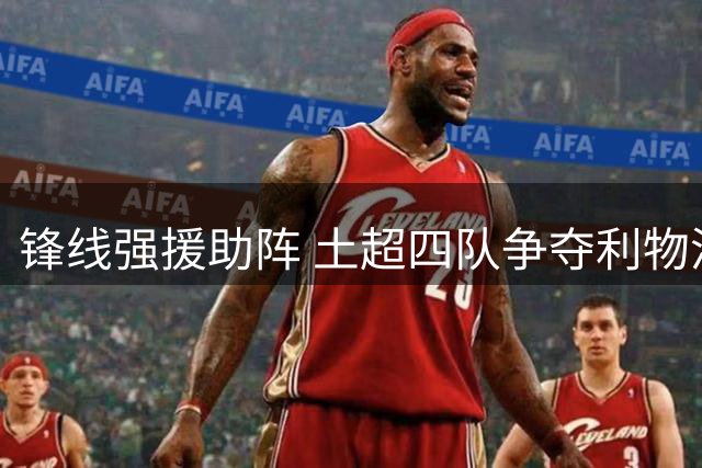 锋线强援助阵 土超四队争夺利物浦外租射手