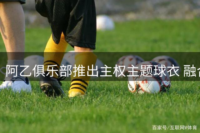 阿乙俱乐部推出主权主题球衣 融合马岛元素与梅西签名式设计