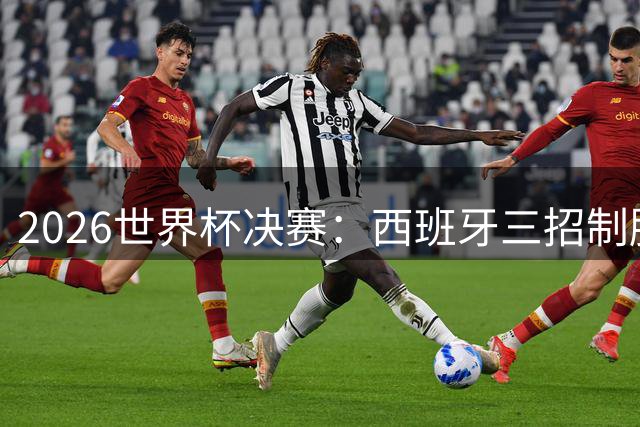 2026世界杯决赛：西班牙三招制胜，阿根廷惨遭全场零射正