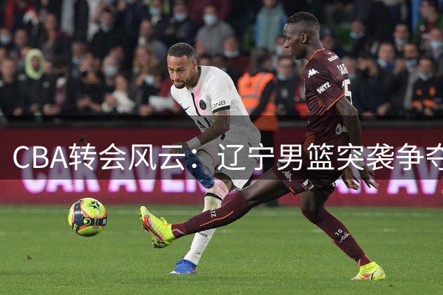 CBA转会风云：辽宁男篮突袭争夺总决赛MVP，胡金秋身价成谜